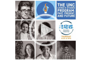 click for video of “The UNC Latina/o Studies Program: Past Present and Future. 22 Years of Culture and Exploration at UNC Chapel Hill with Conversation/Charla”